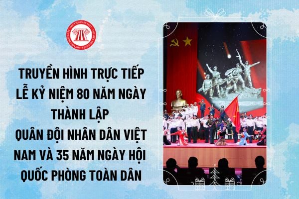 Truyền hình trực tiếp Lễ kỷ niệm 80 năm Ngày thành lập Quân đội nhân dân Việt Nam và 35 năm Ngày hội Quốc phòng toàn dân trên kênh nào?