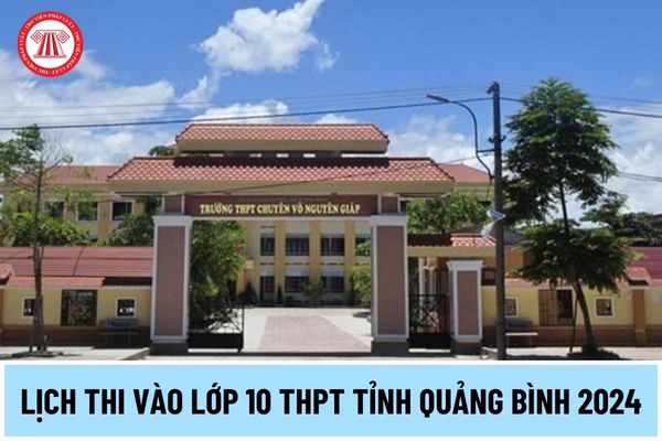 Lịch thi vào lớp 10 THPT tỉnh Quảng Bình 2024 thế nào? Kỳ thi tuyển sinh vào lớp 10 tỉnh Quảng Bình thi bao nhiêu môn?
