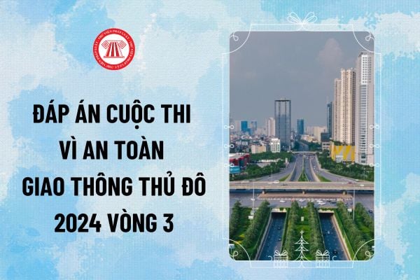 Đáp án Vì an toàn giao thông Thủ đô 2024 vòng 3 THPT, THCS trắc nghiệm trực tuyến trên internet ra sao?