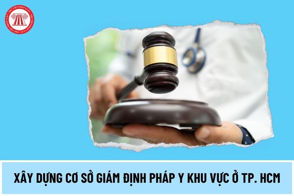 Cơ sở giám định pháp y và giám định pháp y tâm thần mới sẽ được xây dựng ở TP. Hồ Chí Minh đúng không?