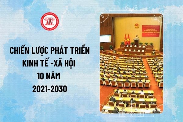 Chiến lược phát triển kinh tế -xã hội 10 năm 2021-2030 nêu phương hướng, nhiệm vụ Xây dựng lực lượng nào hùng hậu, chất lượng ngày càng cao?