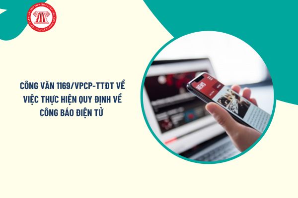 Toàn văn Công văn 1169/VPCP-TTĐT về việc thực hiện quy định về Công báo điện tử chi tiết ra sao?
