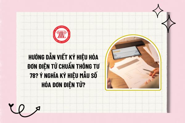 Hướng dẫn viết ký hiệu hóa đơn điện tử chuẩn Thông tư 78? Ý nghĩa ký hiệu mẫu số hóa đơn điện tử?