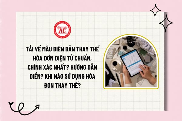 Tải về mẫu biên bản thay thế hóa đơn điện tử chuẩn, chính xác nhất? Hướng dẫn điền chi tiết? Khi nào sử dụng hóa đơn thay thế?