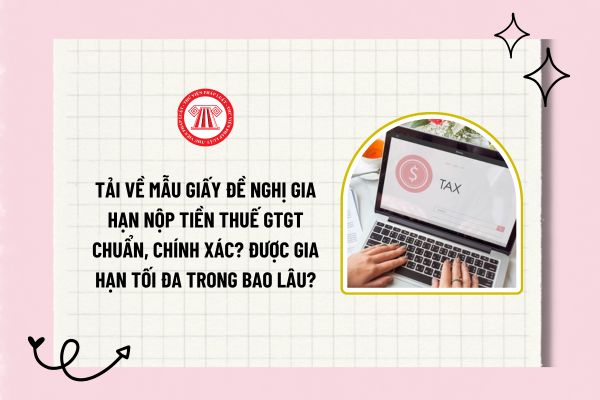 Tải về mẫu giấy đề nghị gia hạn nộp tiền thuế GTGT chuẩn, chính xác? Được gia hạn tối đa trong bao lâu?