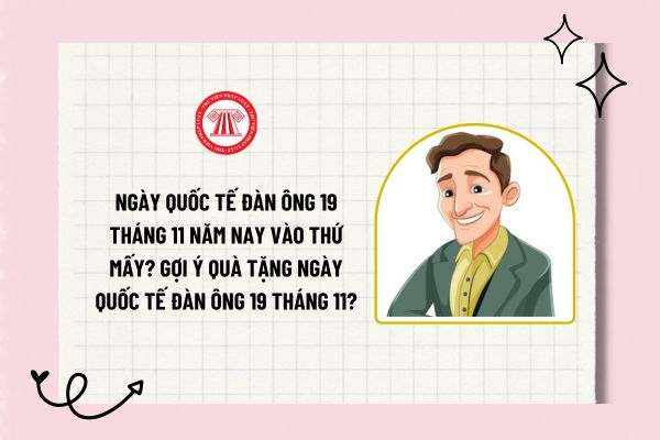 Ngày quốc tế đàn ông 19 tháng 11 năm nay vào thứ mấy? Gợi ý quà tặng ngày quốc tế đàn ông 19 tháng 11?