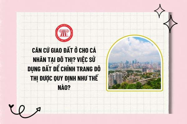 Căn cứ giao đất ở cho cá nhân tại đô thị? Việc sử dụng đất để chỉnh trang đô thị được quy định như thế nào?