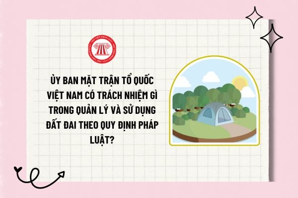 Ủy ban Mặt trận Tổ quốc Việt Nam có trách nhiệm gì trong quản lý và sử dụng đất đai theo quy định pháp luật?