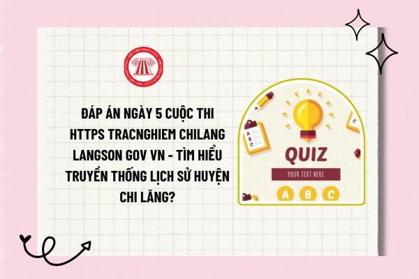 Đáp án ngày 5 cuộc thi https tracnghiem chilang langson gov vn - Tìm hiểu truyền thống lịch sử huyện Chi Lăng?