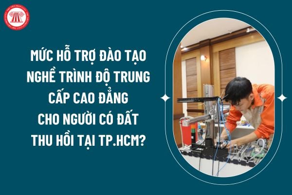 Mức hỗ trợ đào tạo nghề trình độ trung cấp cao đẳng cho người có đất thu hồi tại TP.HCM theo Quyết định 98/2024? (Hình từ internet)