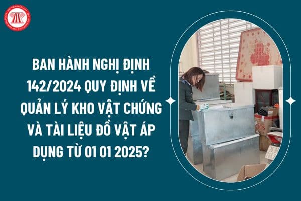 Ban hành Nghị định 142/2024 Quy định về quản lý kho vật chứng và tài liệu đồ vật áp dụng từ 01 01 2025? (Hình từ internet)