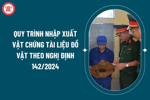 Quy trình nhập xuất vật chứng tài liệu đồ vật theo Nghị định 142/2024 áp dụng từ 01 01 2025 thế nào? (Hình từ internet)