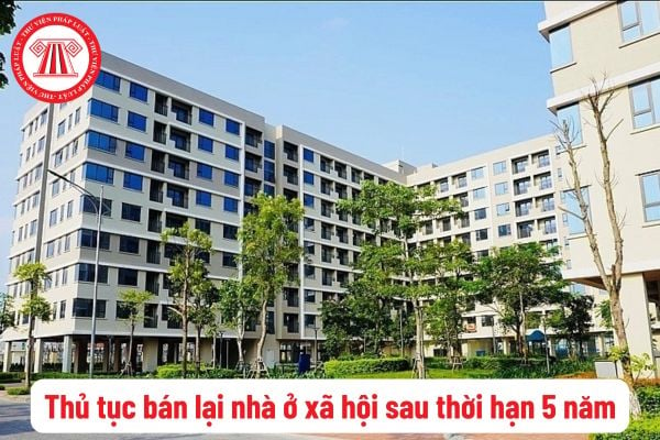 Trình tự, thủ tục bán lại nhà ở xã hội sau thời hạn 5 năm? Quy định về việc nộp tiền sử dụng đất khi bán lại nhà ở xã hội sau thời hạn 5 năm?