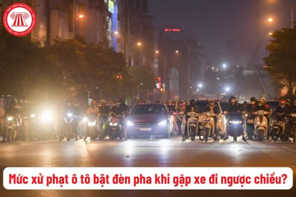 Năm 2025, bật đèn pha khi gặp xe đi ngược chiều, ô tô bị xử phạt bao nhiêu theo Nghị định 168? Trường hợp được bật đèn pha?