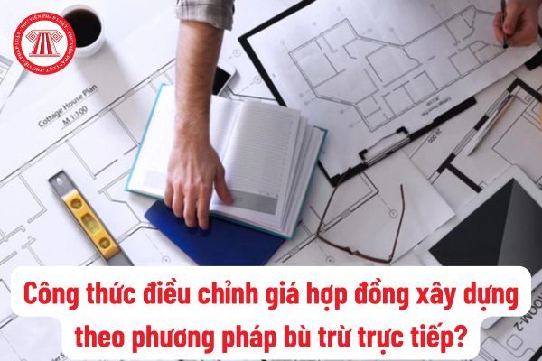 Công thức điều chỉnh giá hợp đồng xây dựng theo phương pháp bù trừ trực tiếp mới nhất hiện nay?