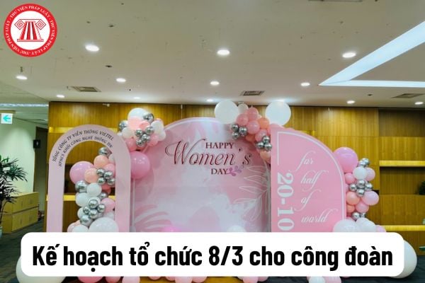 Kế hoạch tổ chức 8 3 của công đoàn? Ngày 8 3 công đoàn có chi tiền để tặng quà cho chị em phụ nữ?