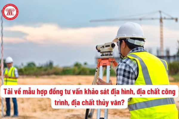 Tải về mẫu hợp đồng tư vấn khảo sát địa hình, địa chất công trình, địa chất thủy văn trong xây dựng?