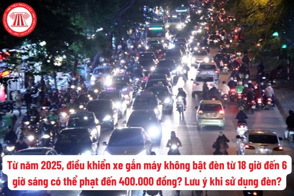 Từ năm 2025, điều khiển xe gắn máy không bật đèn từ 18 giờ đến 6 giờ sáng có thể phạt đến 400.000 đồng? Lưu ý khi sử dụng đèn?