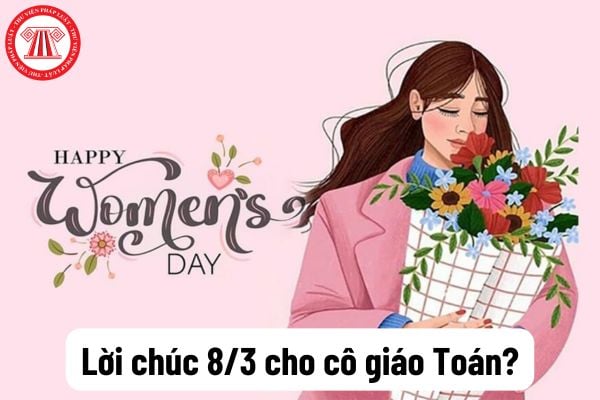 Lời chúc 8/3 cho cô giáo Toán? 10+ lời chúc ngày 8 3 ngày Quốc tế Phụ nữ tặng cô giáo dạy Toán ý nghĩa? Ngày 8 3, học sinh các cấp có nhiệm vụ gì?