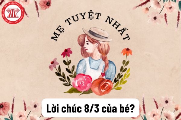 Lời chúc 8 3 của bé dành cho mẹ? 10+ lời chúc ngày 8 tháng 3 của bé dành cho mẹ dễ thương, ngọt ngào? Trẻ em mầm non có nhiệm vụ gì?