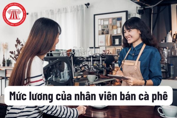 Mức lương của nhân viên bán cà phê theo hợp đồng lao động không được thấp hơn bao nhiêu tiền 1 giờ?