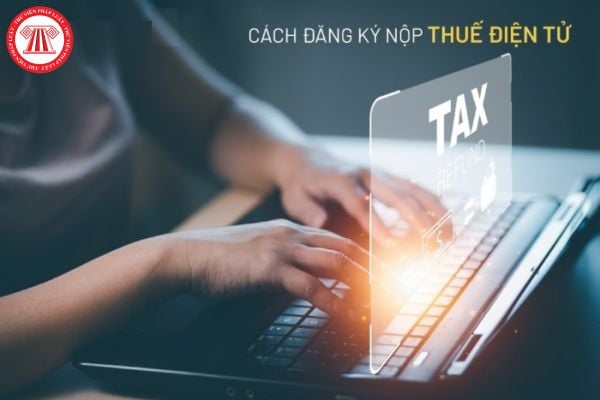 Hướng dẫn đăng ký tài khoản, nộp thuế online (nộp thuế điện tử) nhanh chóng, chính xác trên trang thuế điện tử của Tổng Cục thuế?