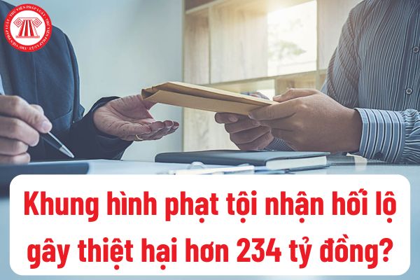 Tội nhận hối lộ gây thiệt hại hơn 234 tỷ đồng xử phạt hình sự theo khung nào? Trường hợp án tử hình được chuyển thành tù chung thân?