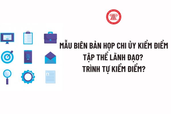 Mẫu Biên bản Họp Chi ủy kiểm điểm tập thể lãnh đạo mới nhất? Trình tự kiểm điểm thế nào theo Quy định 124?