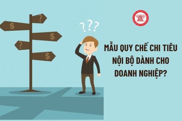 Mẫu quy chế chi tiêu nội bộ dành cho doanh nghiệp? Thẩm quyền ban hành quy chế chi tiêu nội bộ?