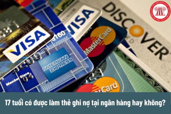 17 tuổi có được làm thẻ ghi nợ tại ngân hàng hay không? Chủ thẻ có cần phải có tài khoản thanh toán khi phát hành thẻ ghi nợ hay không? 