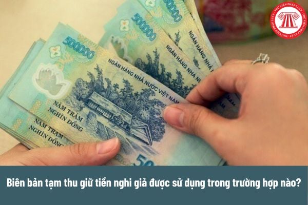 Biên bản tạm thu giữ tiền nghi giả được sử dụng trong trường hợp nào? Cơ quan giám định thực hiện giám định tiền nghi giả trong thời gian bao lâu? 