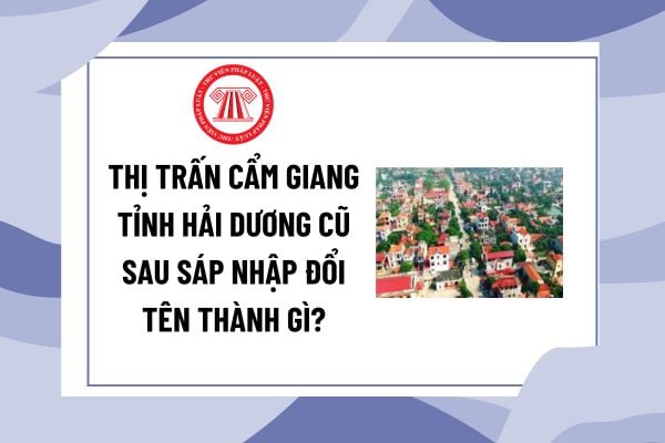 HUYỆN CẨM GIANG TỈNH HẢI DƯƠNG CŨ SAU KHI SÁP NHẬP VÀO THÀNH PHỐ HẢI PHÒNG TỪ NĂM 2025