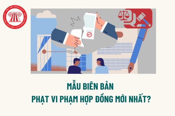 Mẫu biên bản phạt vi phạm hợp đồng mới nhất? Thiệt hại được bồi thường do vi phạm hợp đồng được xác định thế nào? 