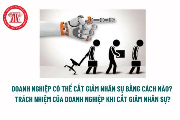 Cắt giảm nhân sự là gì? Doanh nghiệp có thể cắt giảm nhân sự bằng cách nào? Trách nhiệm của doanh nghiệp khi cắt giảm nhân sự? 