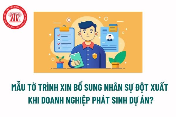 Mẫu Tờ trình xin bổ sung nhân sự đột xuất khi doanh nghiệp phát sinh dự án? Tải mẫu Tờ trình xin bổ sung nhân sự đột xuất?