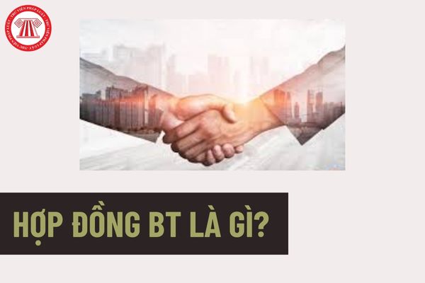 Hợp đồng BT là gì? Hướng dẫn cách xác định giá trị Dự án BT ghi tại Hợp đồng BT để thanh toán? 