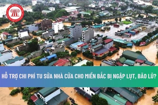 Miền Bắc bị ngập lụt, bão lũ có được Quỹ phòng chống thiên tai tỉnh hỗ trợ chi phí tu sửa nhà cửa bị thiệt hại không?