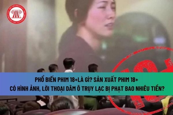 Phổ biến phim 18+là gì? Phổ biến phim 18+ đến người chưa đủ tuổi thì bị phạt bao nhiêu tiền?