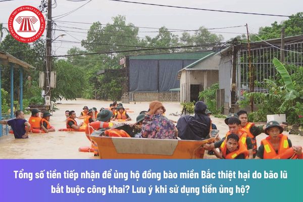 Cá nhân được vận động ủng hộ đồng bào Miền Bắc bị thiệt hại do bão lũ? Tổng số tiền tiếp nhận bắt buộc công khai? Lưu ý khi sử dụng tiền ủng hộ? 