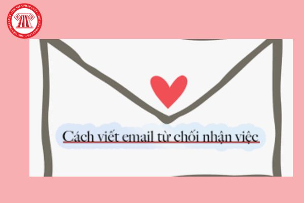 Mẫu email từ chối nhận việc sau phỏng vấn ngắn gọn dành cho ứng viên người lao động? Nội dung cần có trong email? 