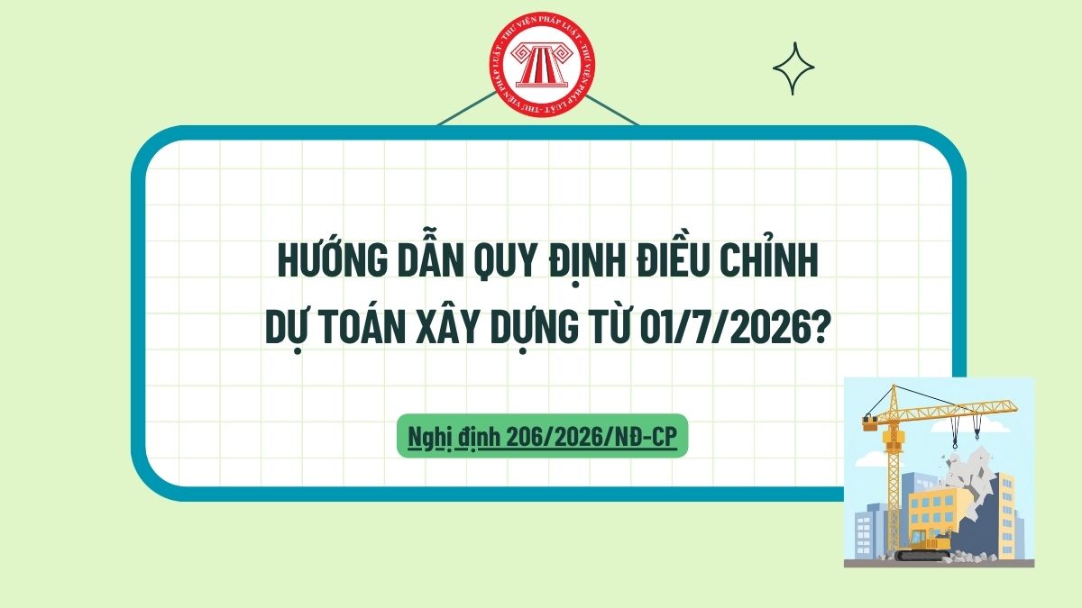 Hướng dẫn quy định điều chỉnh dự toán xây dựng từ 01/7/2026? Dự toán xây dựng công trình được xác định trên cơ sở nào?