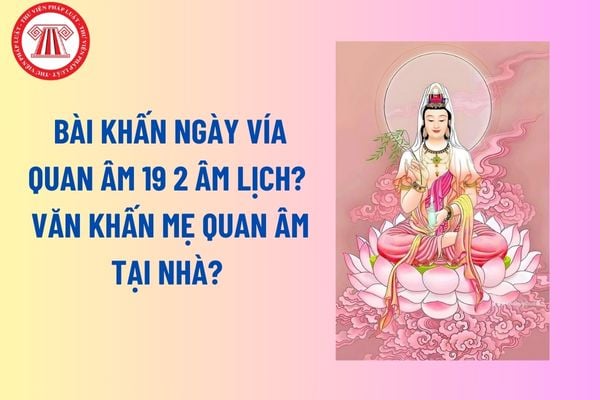 Bài khấn Ngày vía Quan Âm 19 2 âm lịch? Văn khấn Mẹ Quan Âm tại nhà? Ý nghĩa số 19 trong ngày vía Quan Âm? Mâm cúng Ngày vía Quan Âm đảng sanh? 