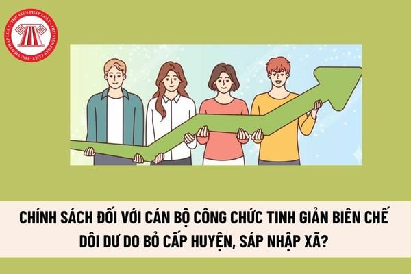 Chính sách đối với cán bộ công chức tinh giản biên chế dôi dư do bỏ cấp huyện, sáp nhập xã nghỉ từ khi có quyết định đến trước thời điểm kết thúc lộ trình sắp xếp?