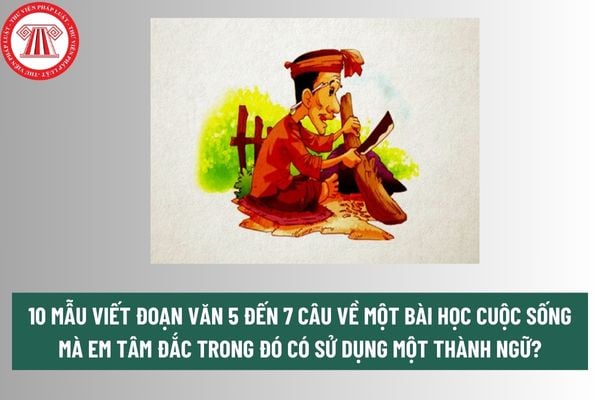 10 mẫu viết đoạn văn 5 đến 7 câu về một bài học cuộc sống mà em tâm đắc trong đó có sử dụng một thành ngữ? 