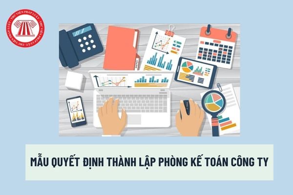 Mẫu Quyết định thành lập phòng Kế toán công ty thông dụng? Kế toán trưởng có phải là người đứng đầu bộ máy kế toán công ty? 