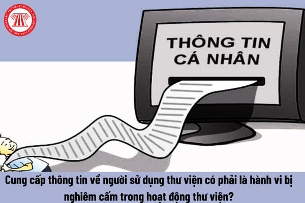 Cung cấp thông tin về người sử dụng thư viện có phải là hành vi bị nghiêm cấm trong hoạt động thư viện hay không? 