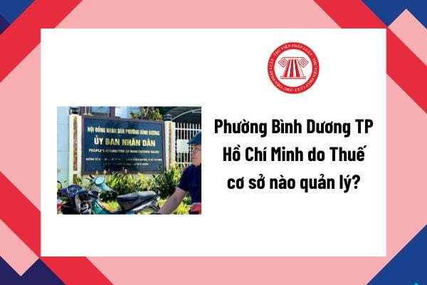 Phường Bình Dương TP Hồ Chí Minh do Thuế cơ sở nào quản lý? Phường Bình Dương được sáp nhập từ các phường nào?