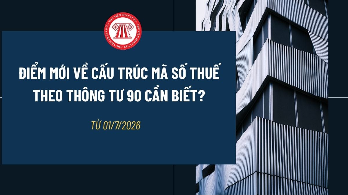 Điểm mới về Cấu trúc mã số thuế theo Thông tư 90 cần biết? Cập nhật những điểm mới từ 01/7/2026?