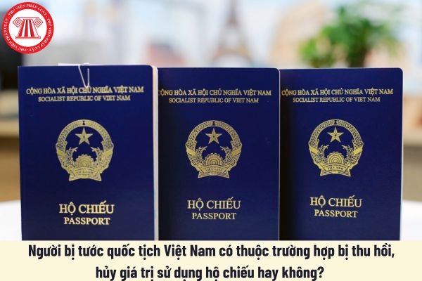 Người bị tước quốc tịch Việt Nam có thuộc trường hợp bị thu hồi, hủy giá trị sử dụng hộ chiếu hay không?  