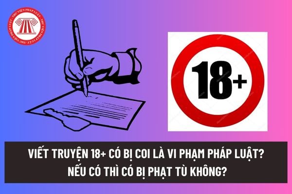 Truyện 18+ là gì? Viết truyện 18+ có bị coi là vi phạm pháp luật? Nếu có thì có bị phạt tù hay không?